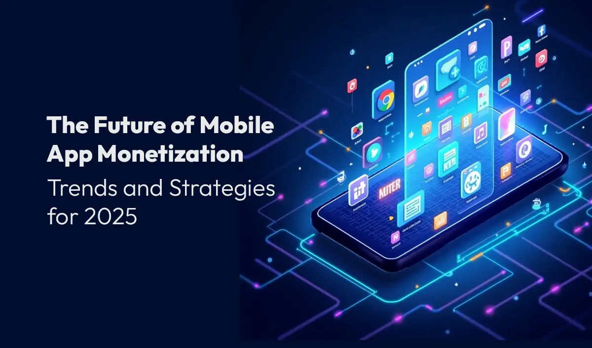 The Future of Mobile App Monetization: Trends and Strategies for 2025